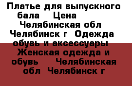 Платье для выпускного бала. › Цена ­ 3 000 - Челябинская обл., Челябинск г. Одежда, обувь и аксессуары » Женская одежда и обувь   . Челябинская обл.,Челябинск г.